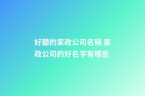 好聽的家政公司名稱 家政公司的好名字有哪些-第1張-公司起名-玄機(jī)派